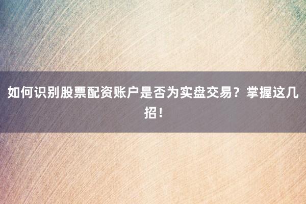 如何识别股票配资账户是否为实盘交易？掌握这几招！