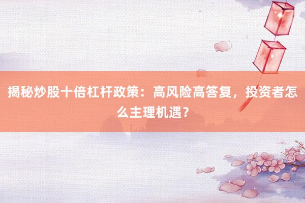 揭秘炒股十倍杠杆政策：高风险高答复，投资者怎么主理机遇？