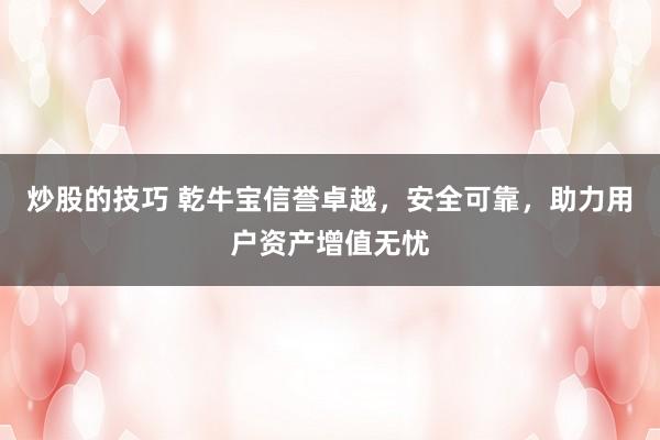 炒股的技巧 乾牛宝信誉卓越，安全可靠，助力用户资产增值无忧