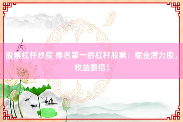 股票杠杆炒股 排名第一的杠杆股票：掘金潜力股，收益翻倍！