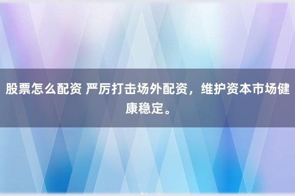 股票怎么配资 严厉打击场外配资，维护资本市场健康稳定。