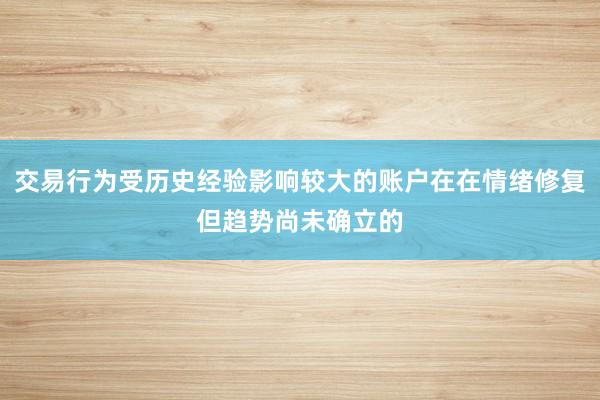 交易行为受历史经验影响较大的账户在在情绪修复但趋势尚未确立的