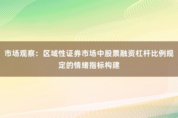 市场观察：区域性证券市场中股票融资杠杆比例规定的情绪指标构建