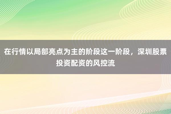 在行情以局部亮点为主的阶段这一阶段，深圳股票投资配资的风控流