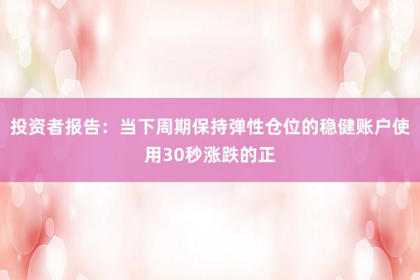 投资者报告：当下周期保持弹性仓位的稳健账户使用30秒涨跌的正
