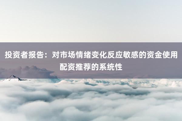 投资者报告:对市场情绪变化反应敏感的资金使用配资推荐的系统性
