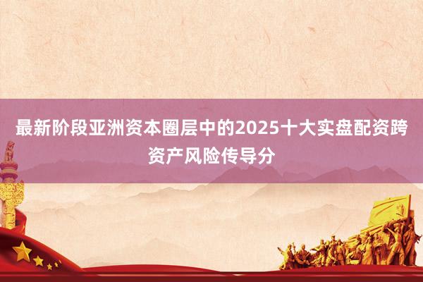 最新阶段亚洲资本圈层中的2025十大实盘配资跨资产风险传导分